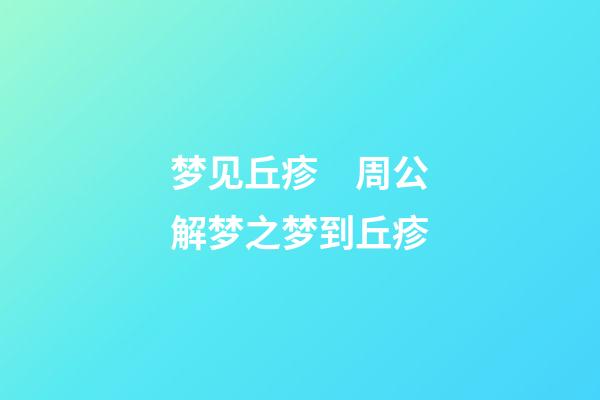 梦见丘疹　周公解梦之梦到丘疹